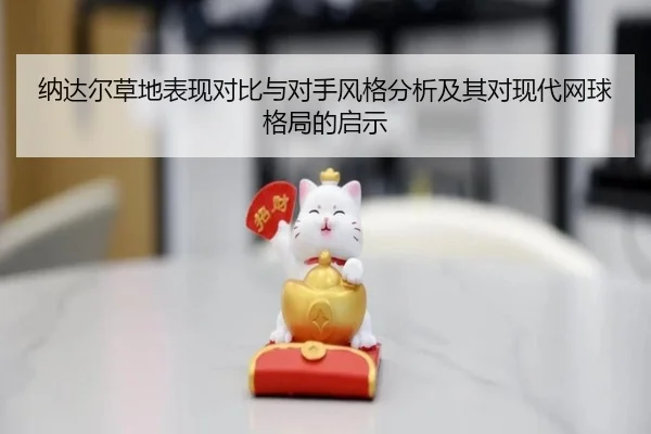 纳达尔草地表现对比与对手风格分析及其对现代网球格局的启示
