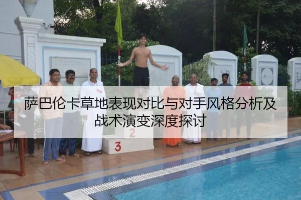 萨巴伦卡草地表现对比与对手风格分析及战术演变深度探讨